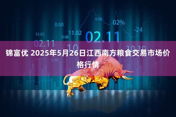 锦富优 2025年5月26日江西南方粮食交易市场价格行情