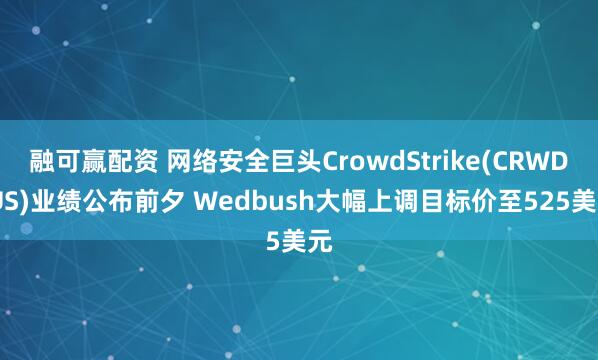 融可赢配资 网络安全巨头CrowdStrike(CRWD.US)业绩公布前夕 Wedbush大幅上调目标价至525美元