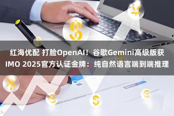 红海优配 打脸OpenAI！谷歌Gemini高级版获IMO 2025官方认证金牌：纯自然语言端到端推理