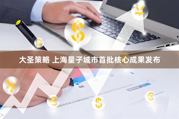 大圣策略 上海量子城市首批核心成果发布