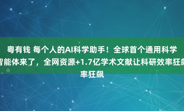 粤有钱 每个人的AI科学助手！全球首个通用科学智能体来了，全网资源+1.7亿学术文献让科研效率狂飙