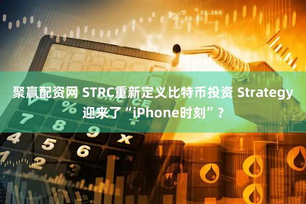 聚赢配资网 STRC重新定义比特币投资 Strategy迎来了“iPhone时刻”？