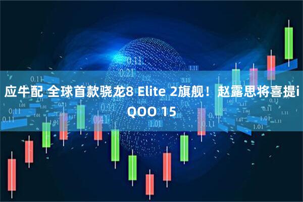 应牛配 全球首款骁龙8 Elite 2旗舰！赵露思将喜提iQOO 15