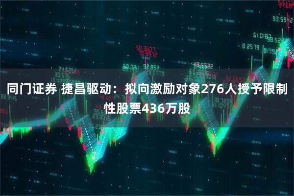 同门证券 捷昌驱动：拟向激励对象276人授予限制性股票436万股