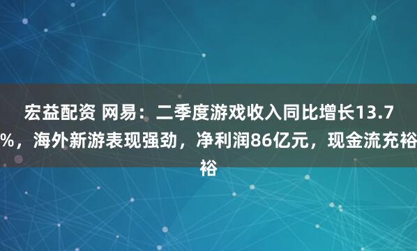 宏益配资 网易：二季度游戏收入同比增长13.7%，海外新游表现强劲，净利润86亿元，现金流充裕