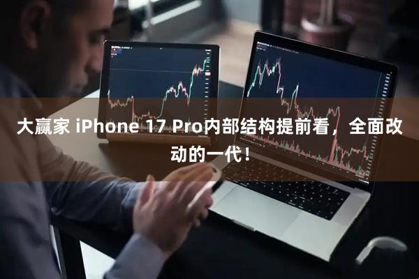 大赢家 iPhone 17 Pro内部结构提前看，全面改动的一代！