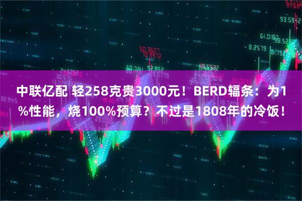 中联亿配 轻258克贵3000元！BERD辐条：为1%性能，烧100%预算？不过是1808年的冷饭！