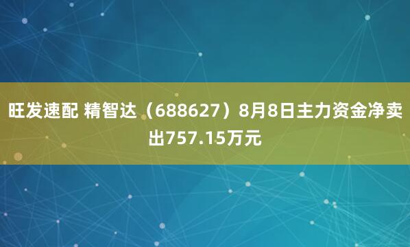旺发速配 精智达（688627）8月8日主力资金净卖出757.15万元