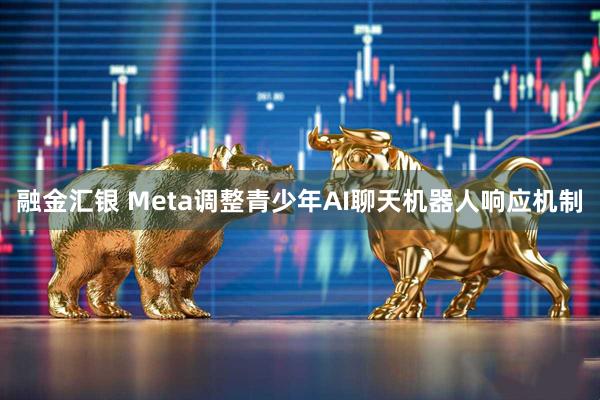 融金汇银 Meta调整青少年AI聊天机器人响应机制