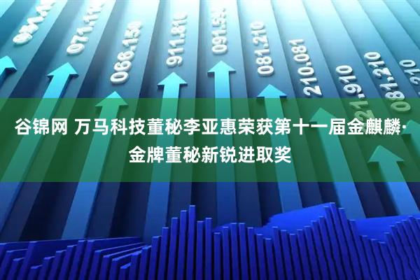 谷锦网 万马科技董秘李亚惠荣获第十一届金麒麟·金牌董秘新锐进取奖