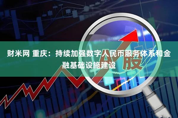 财米网 重庆：持续加强数字人民币服务体系和金融基础设施建设