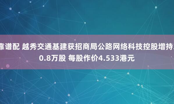靠谱配 越秀交通基建获招商局公路网络科技控股增持30.8万股 每股作价4.533港元