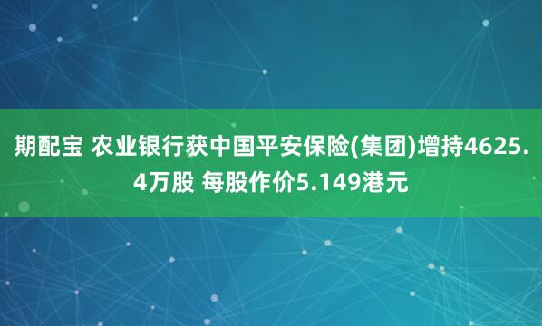 期配宝 农业银行获中国平安保险(集团)增持4625.4万股 每股作价5.149港元