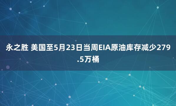 永之胜 美国至5月23日当周EIA原油库存减少279.5万桶