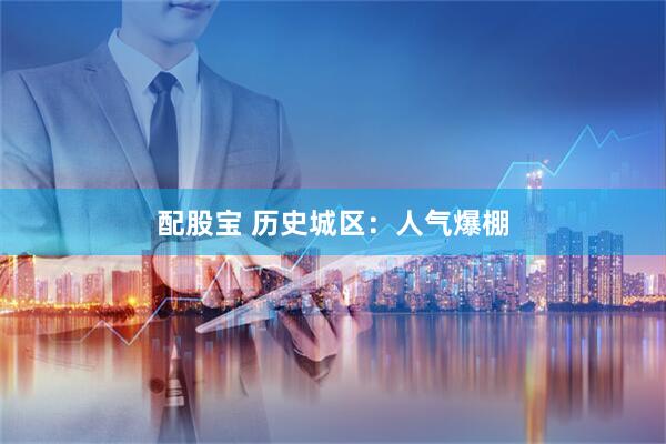 配股宝 历史城区：人气爆棚